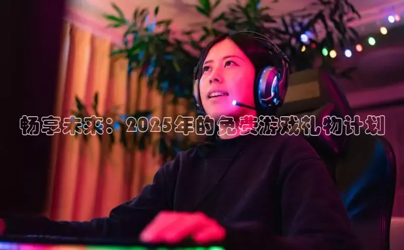 畅享未来：2025年的免费游戏礼物计划